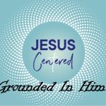 Jesus Centered - Grounded in Him