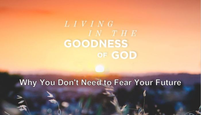 Living in the Goodness of God - Why You Don't Need To Worry About Your Future